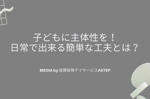 京都府乙訓郡向日市の放課後等デイサービスASTEP（アステップ）子どもに主体性を！日常で出来る簡単な工夫とは？