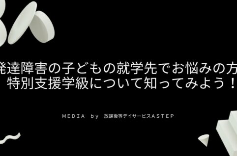 京都府乙訓郡向日市の放課後等デイサービスASTEP（アステップ）「〇〇に特化する」を必要としていない事業所！それがASTEP（アステップ）発達障害の子どもの就学先でお悩みの方！ 特別支援学級について知ってみよう！