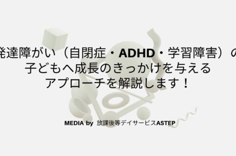 京都府乙訓郡向日市の放課後等デイサービスASTEP（アステップ）発達障がい児（自閉症・adhd・学習障害）に成長のきっかけを与えるアプローチを解説します！