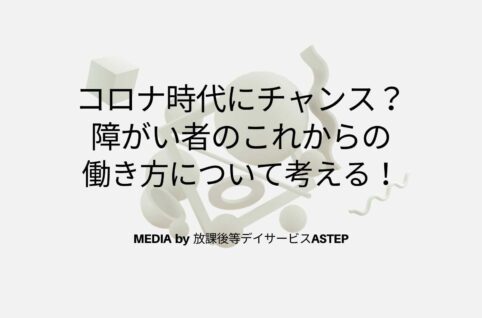 京都府乙訓郡向日市の放課後等デイサービスASTEP（アステップ）コロナ時代にチャンス？-障がい者のこれからの-働き方について考える！