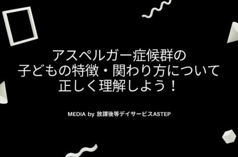 京都府乙訓郡向日市の放課後等デイサービスASTEP（アステップ）アスペルガー症候群の子どもの特徴・関わり方について正しく理解しよう！