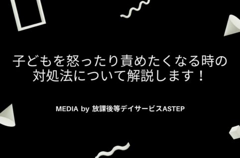 京都府乙訓郡向日市の放課後等デイサービスASTEP（アステップ）子どもを怒ったり責めたくなる時の対処法について解説します！