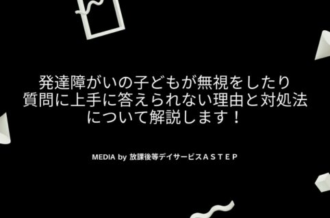 発達障がいの子どもが無視をしたり、質問に上手に答えられない理由と対処法について解説します！