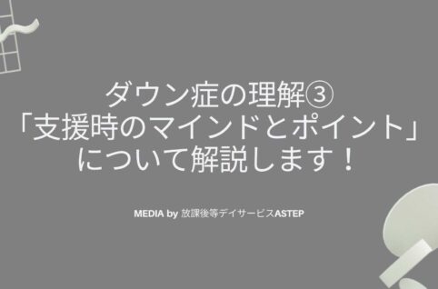 ダウン症の理解③-「支援時のマインドとポイント」について解説します！