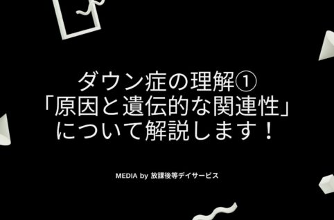 ダウン症の理解①「原因と遺伝的な関連性」について解説します！