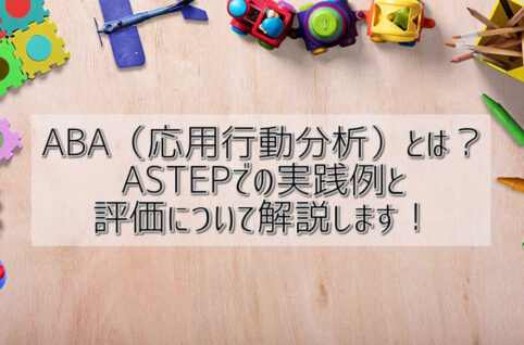 ABA（応用行動分析）とは？ASTEPでの実践例と評価について解説します！