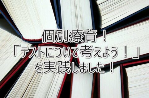 個別療育！発達障がいの「テストについて考えよう！」を実践しました！