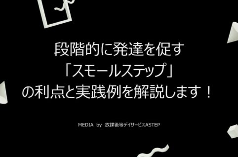 発達障がいの子どもに対し段階的に発達を促す「スモールステップ」の利点と実践例を解説します！