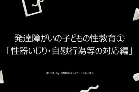 京都府乙訓郡向日市の放課後等デイサービスASTEP（アステップ）発達障がいの子どもの性教育①「性器いじり・自慰行為等の対応編」