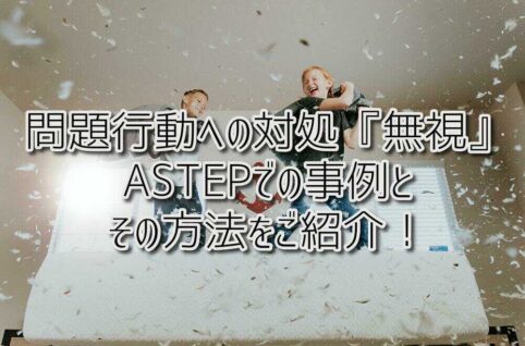 京都府乙訓郡向日市の放課後等デイサービスASTEP（アステップ）発達障がいの問題行動への対処は『無視』が効く！ASTEPでの事例とその方法を紹介します！