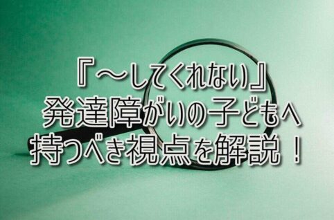 京都府乙訓郡向日市の放課後等デイサービスASTEP（アステップ）『～してくれない』発達障がいの子どもへ持つべき視点を、事例を挙げて解説します！