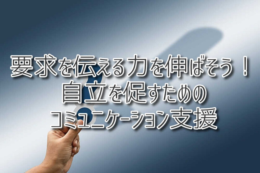 要求を伝える力を伸ばそう！自立を促すためのコミュニケーション支援（放課後等デイサービスASTEP・ASTEP長岡京）