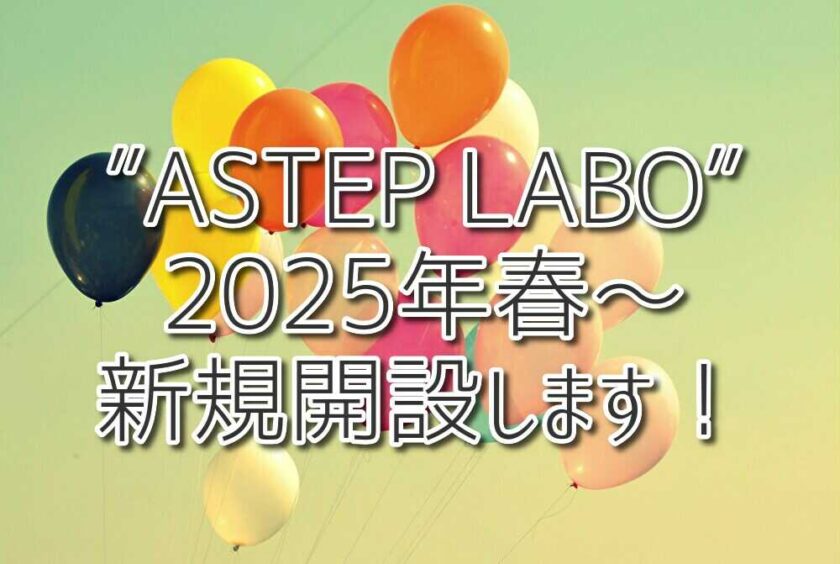 ”ASTEP LABO”2025年春～新規事業所開設のお知らせ！