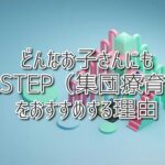 どんなお子さんでもASTEP（集団療育）をおすすめする理由 ：（放課後等デイサービスASTEP・ASTEP長岡京・ASTEP LABO）