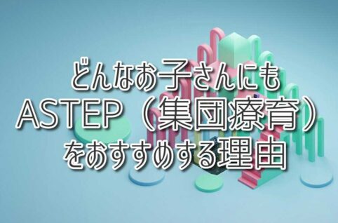 どんなお子さんでもASTEP（集団療育）をおすすめする理由 ：（放課後等デイサービスASTEP・ASTEP長岡京・ASTEP LABO）