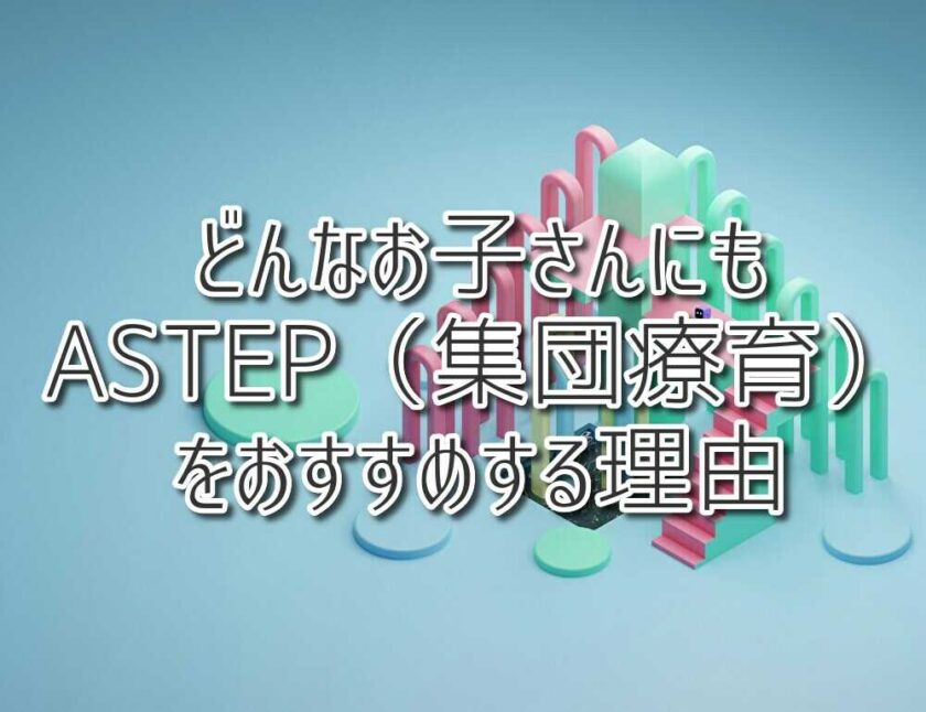 どんなお子さんでもASTEP（集団療育）をおすすめする理由 ：（放課後等デイサービスASTEP・ASTEP長岡京・ASTEP LABO）