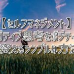 【セルフマネジメント】ネガティブ思考をポジティブに変えるシンプルな方法