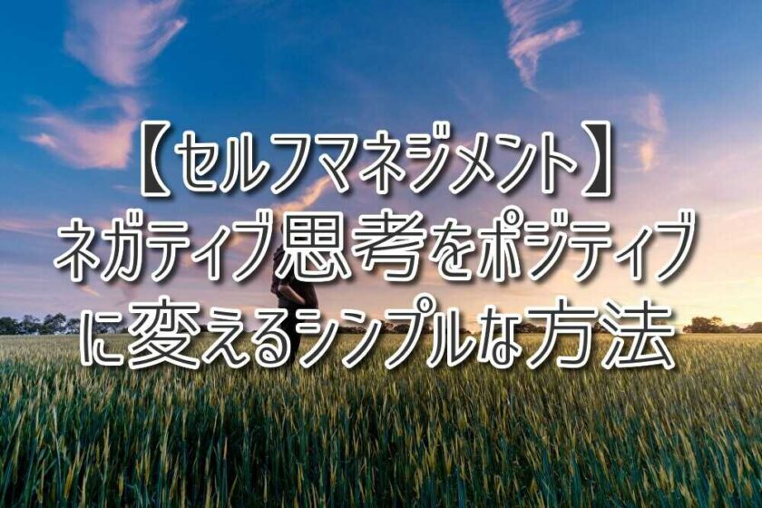 【セルフマネジメント】ネガティブ思考をポジティブに変えるシンプルな方法