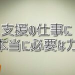 知識や資格だけじゃ足りない？支援の仕事に本当に必要な力