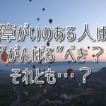 障がいのある人は“がんばる”べき？ それとも…？